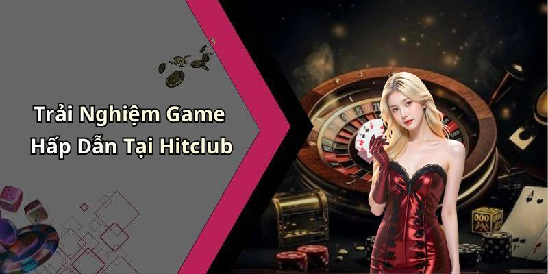 Trải Nghiệm Game Hấp Dẫn Tại Hitclub