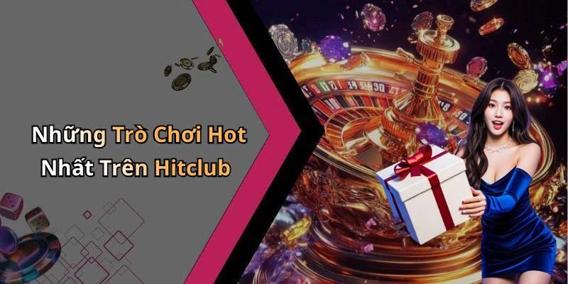 Những Trò Chơi Hot Nhất Trên Hitclub