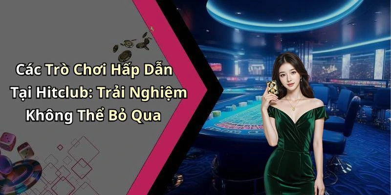 Các Trò Chơi Hấp Dẫn Tại Hitclub: Trải Nghiệm Không Thể Bỏ Qua