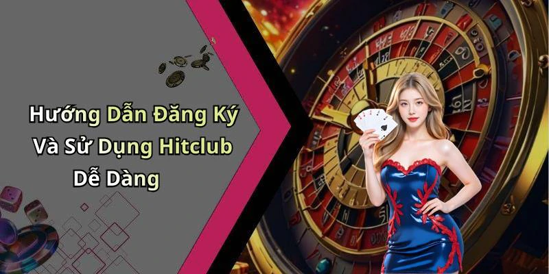 Hướng Dẫn Đăng Ký Và Sử Dụng Hitclub Dễ Dàng