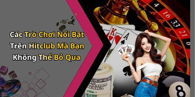 Các Trò Chơi Nổi Bật Trên Hitclub Mà Bạn Không Thể Bỏ Qua