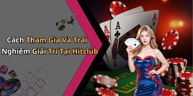 Cách Tham Gia Và Trải Nghiệm Giải Trí Tại Hitclub