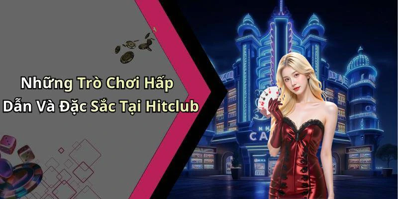 Những Trò Chơi Hấp Dẫn Và Đặc Sắc Tại Hitclub