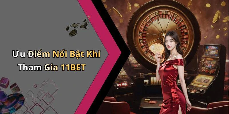 Ưu Điểm Nổi Bật Khi Tham Gia 11BET
