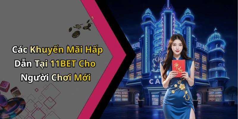 Các Khuyến Mãi Hấp Dẫn Tại 11BET Cho Người Chơi Mới