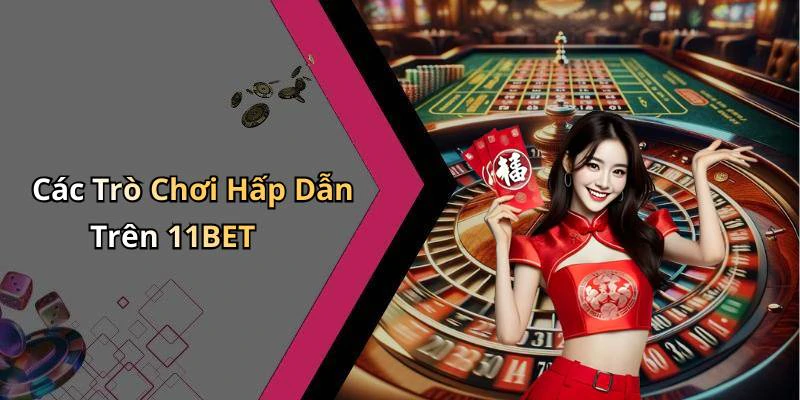Các Trò Chơi Hấp Dẫn Trên 11BET