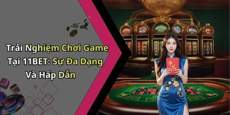 Trải Nghiệm Chơi Game Tại 11BET: Sự Đa Dạng Và Hấp Dẫn