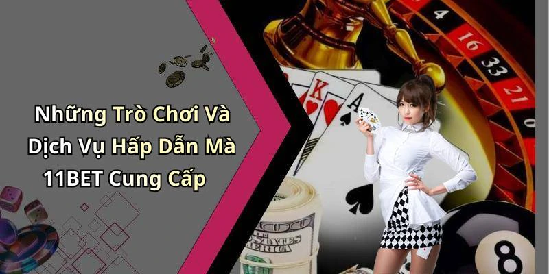 Những Trò Chơi Và Dịch Vụ Hấp Dẫn Mà 11BET Cung Cấp