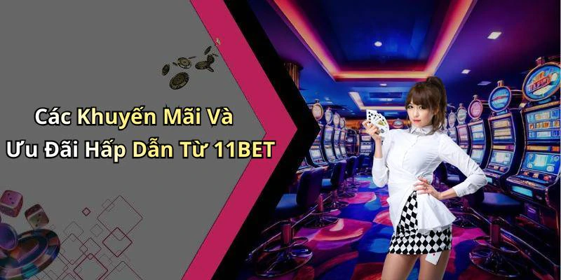 Các Khuyến Mãi Và Ưu Đãi Hấp Dẫn Từ 11BET