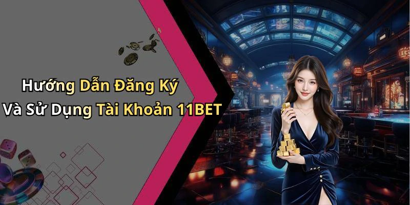 Hướng Dẫn Đăng Ký Và Sử Dụng Tài Khoản 11BET