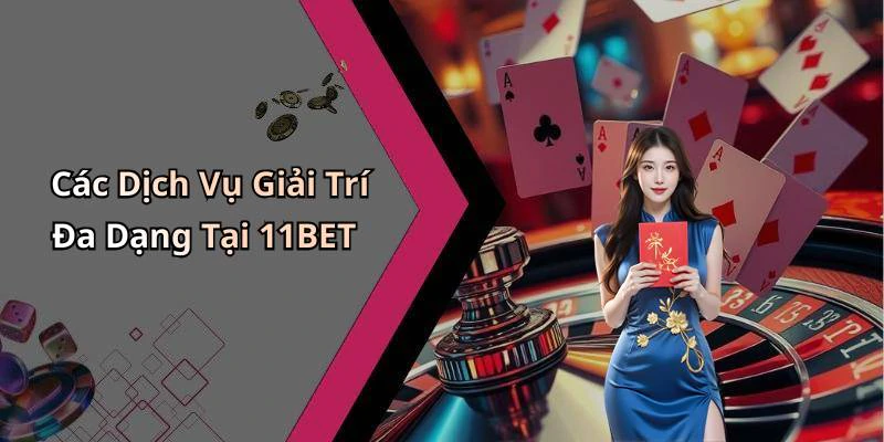 Các Dịch Vụ Giải Trí Đa Dạng Tại 11BET