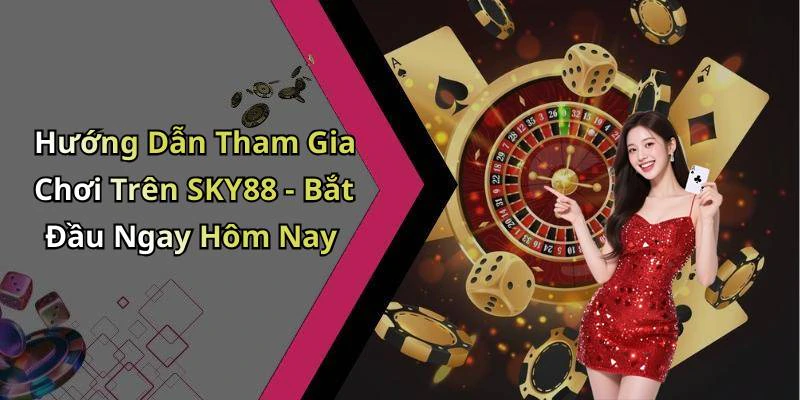 Hướng Dẫn Tham Gia Chơi Trên SKY88 - Bắt Đầu Ngay Hôm Nay