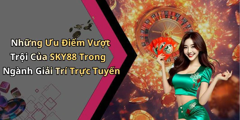 Những Ưu Điểm Vượt Trội Của SKY88 Trong Ngành Giải Trí Trực Tuyến
