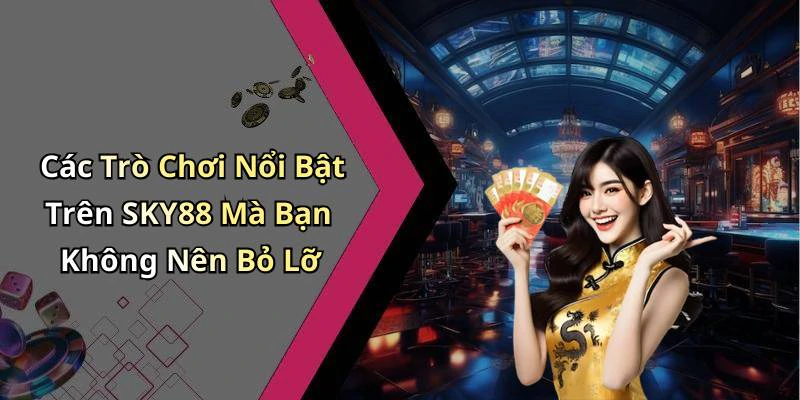 Các Trò Chơi Nổi Bật Trên SKY88 Mà Bạn Không Nên Bỏ Lỡ