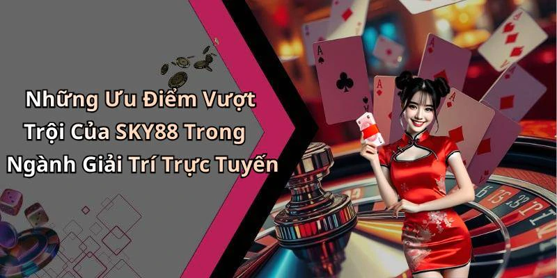 Những Ưu Điểm Vượt Trội Của SKY88 Trong Ngành Giải Trí Trực Tuyến