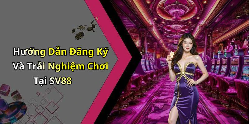 Hướng Dẫn Đăng Ký Và Trải Nghiệm Chơi Tại SV88