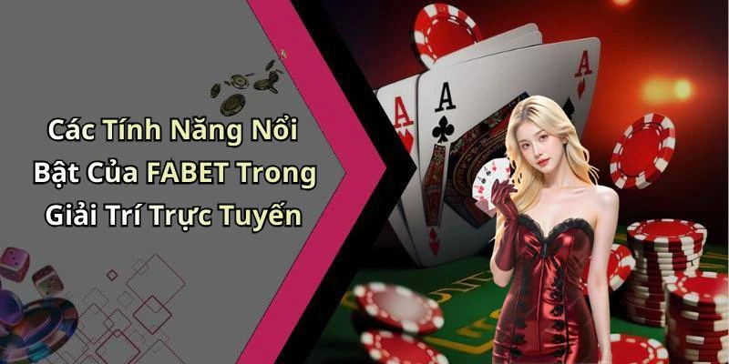 Các Tính Năng Nổi Bật Của FABET Trong Giải Trí Trực Tuyến