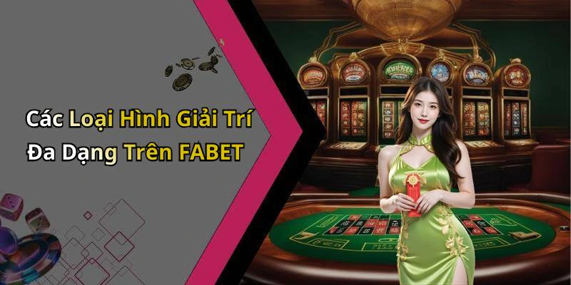 Các Loại Hình Giải Trí Đa Dạng Trên FABET