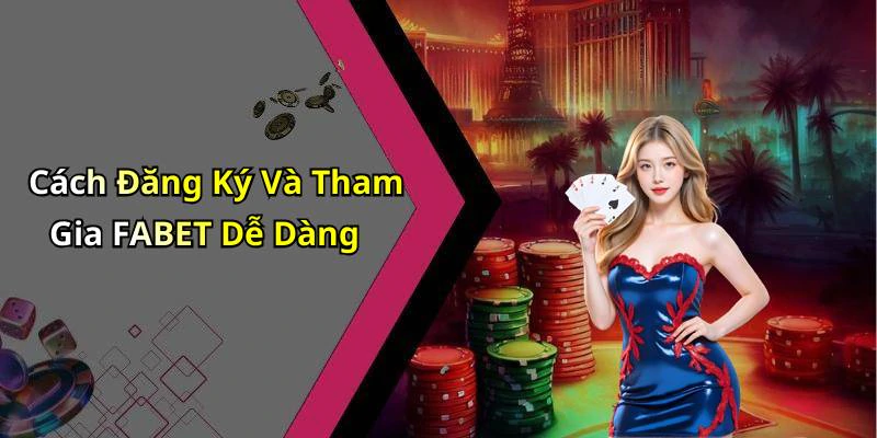 Cách Đăng Ký Và Tham Gia FABET Dễ Dàng