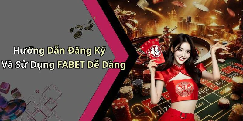 Hướng Dẫn Đăng Ký Và Sử Dụng FABET Dễ Dàng