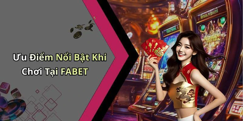 Ưu Điểm Nổi Bật Khi Chơi Tại FABET