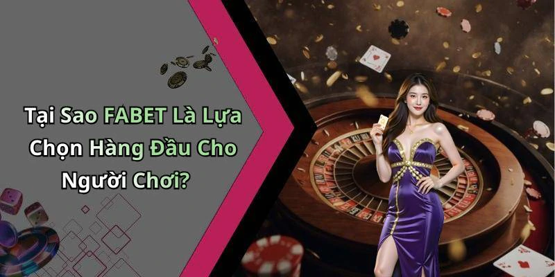 Tại Sao FABET Là Lựa Chọn Hàng Đầu Cho Người Chơi?