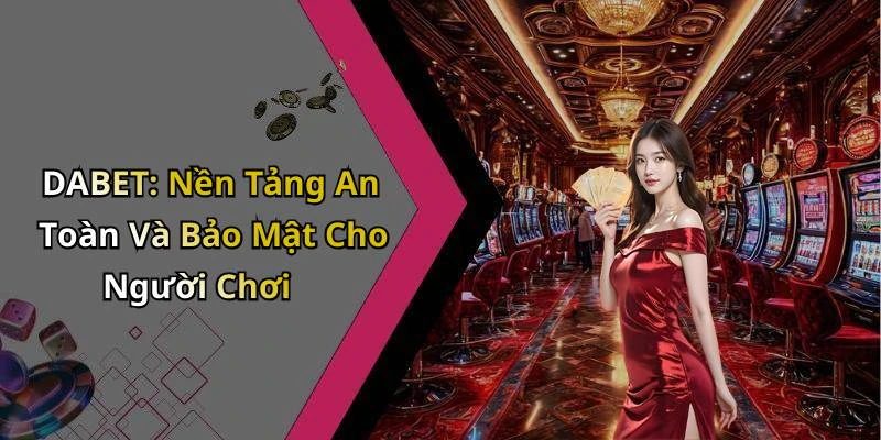 DABET: Nền Tảng An Toàn Và Bảo Mật Cho Người Chơi