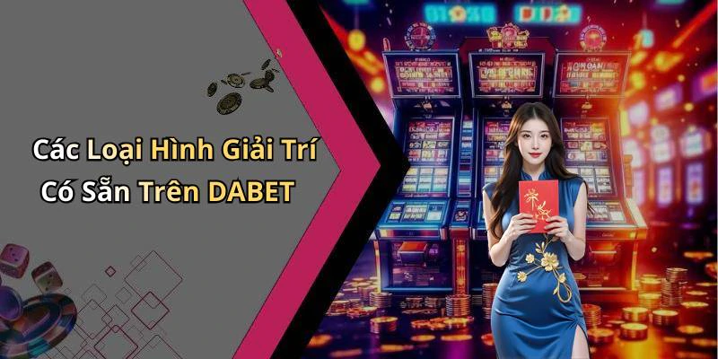 Các Loại Hình Giải Trí Có Sẵn Trên DABET