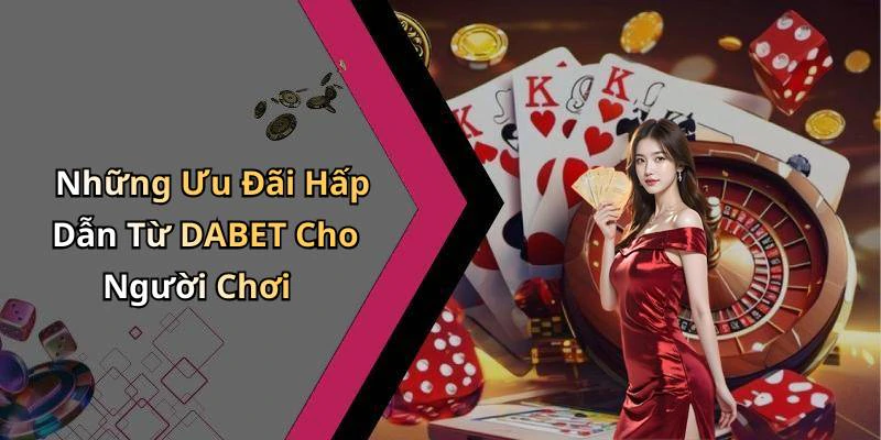 Những Ưu Đãi Hấp Dẫn Từ DABET Cho Người Chơi