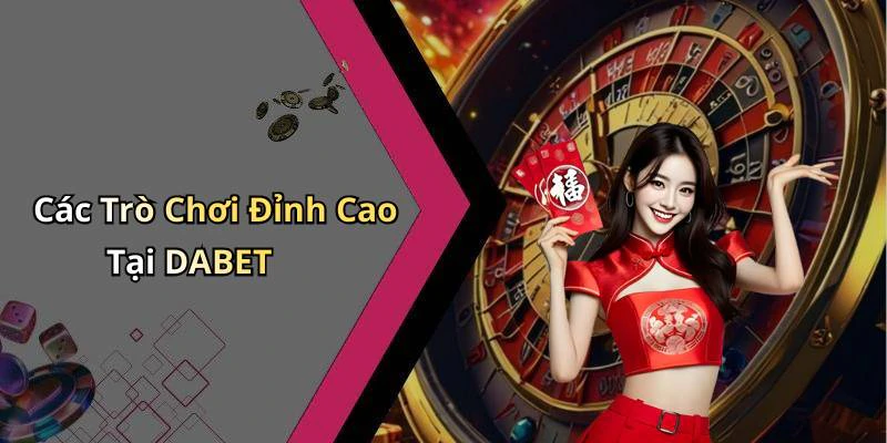 Các Trò Chơi Đỉnh Cao Tại DABET