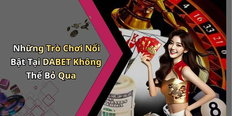 Những Trò Chơi Nổi Bật Tại DABET Không Thể Bỏ Qua