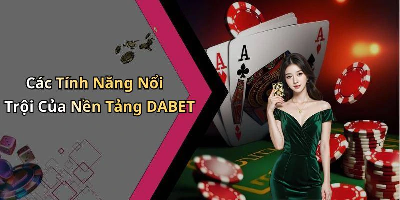 Các Tính Năng Nổi Trội Của Nền Tảng DABET