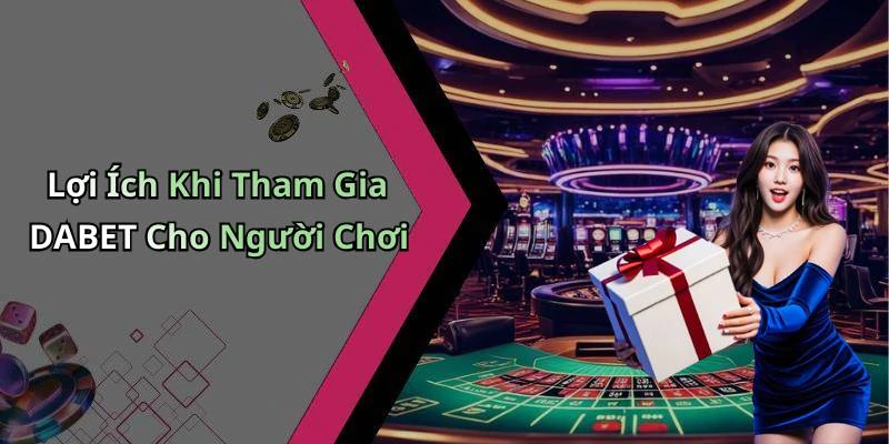 Lợi Ích Khi Tham Gia DABET Cho Người Chơi