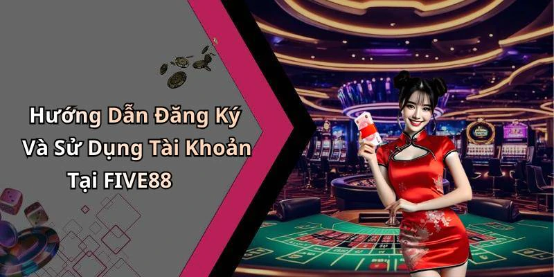 Hướng Dẫn Đăng Ký Và Sử Dụng Tài Khoản Tại FIVE88
