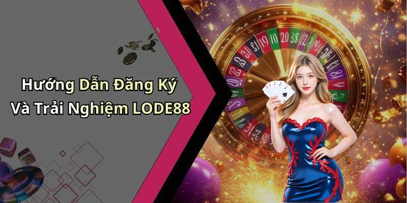 Hướng Dẫn Đăng Ký Và Trải Nghiệm LODE88