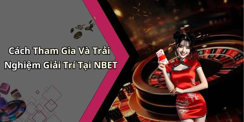 Cách Tham Gia Và Trải Nghiệm Giải Trí Tại NBET