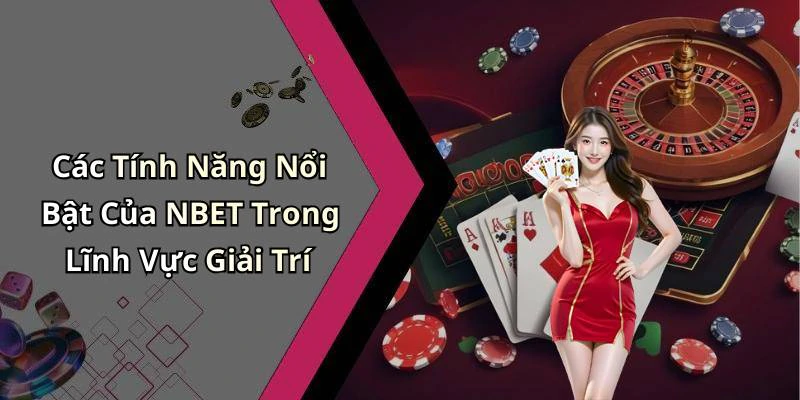 Các Tính Năng Nổi Bật Của NBET Trong Lĩnh Vực Giải Trí