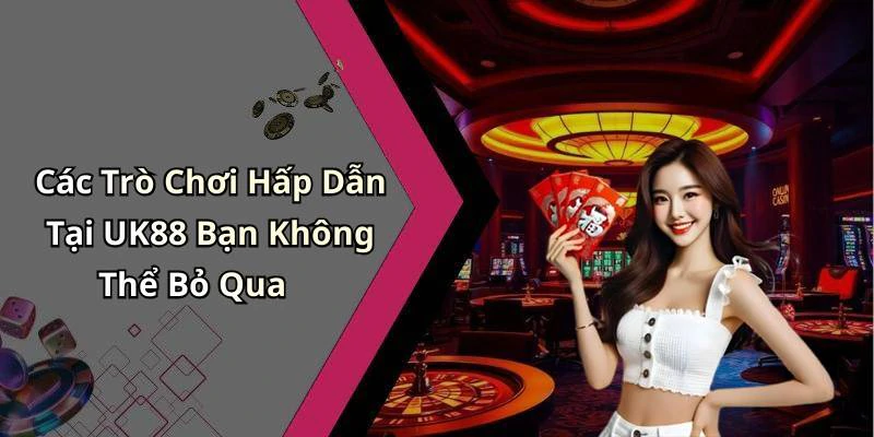 Các Trò Chơi Hấp Dẫn Tại UK88 Bạn Không Thể Bỏ Qua