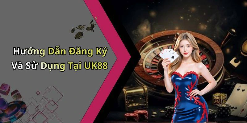 Hướng Dẫn Đăng Ký Và Sử Dụng Tại UK88
