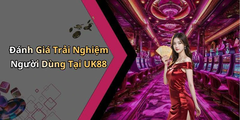 Đánh Giá Trải Nghiệm Người Dùng Tại UK88