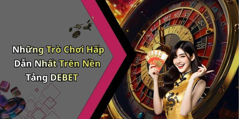 Những Trò Chơi Hấp Dẫn Nhất Trên Nền Tảng DEBET