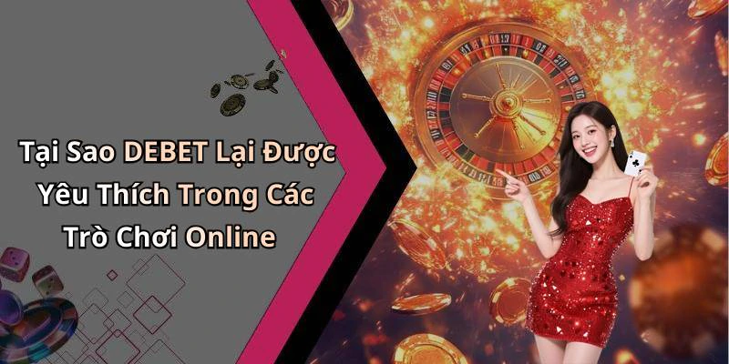 Tại Sao DEBET Lại Được Yêu Thích Trong Các Trò Chơi Online