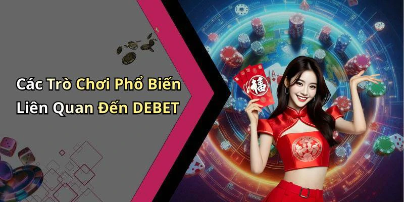 Các Trò Chơi Phổ Biến Liên Quan Đến DEBET