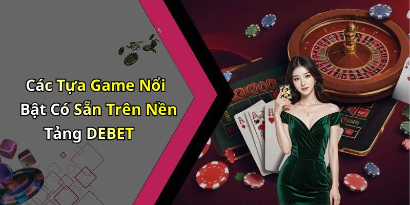 Các Tựa Game Nổi Bật Có Sẵn Trên Nền Tảng DEBET