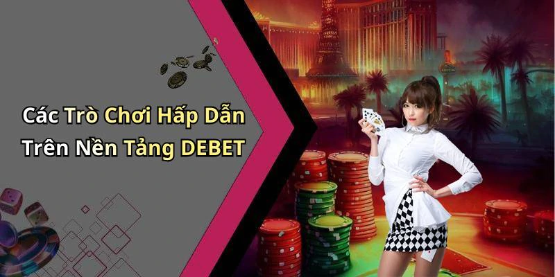 Các Trò Chơi Hấp Dẫn Trên Nền Tảng DEBET