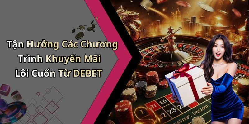 Tận Hưởng Các Chương Trình Khuyến Mãi Lôi Cuốn Từ DEBET