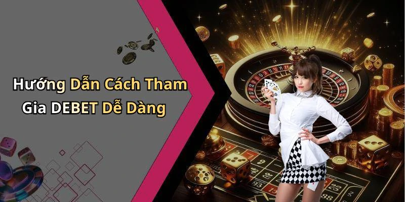 Hướng Dẫn Cách Tham Gia DEBET Dễ Dàng