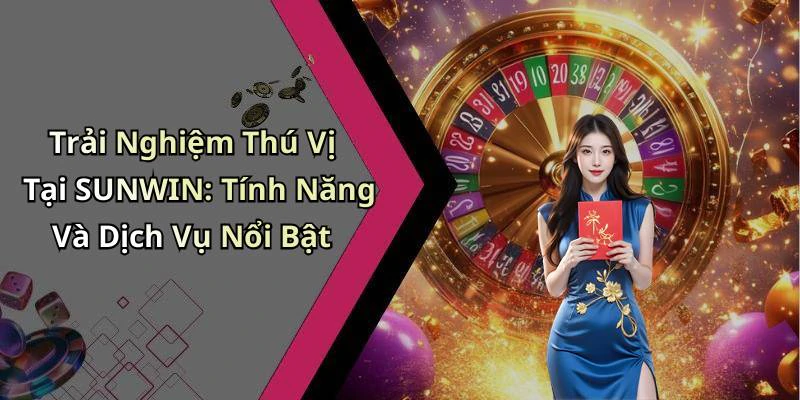 Trải Nghiệm Thú Vị Tại SUNWIN: Tính Năng Và Dịch Vụ Nổi Bật