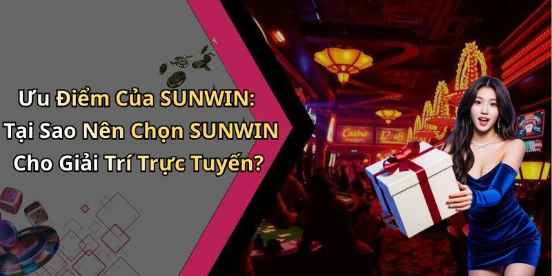 Ưu Điểm Của SUNWIN: Tại Sao Nên Chọn SUNWIN Cho Giải Trí Trực Tuyến?
