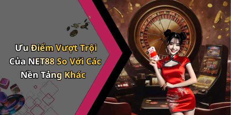 Ưu Điểm Vượt Trội Của NET88 So Với Các Nền Tảng Khác